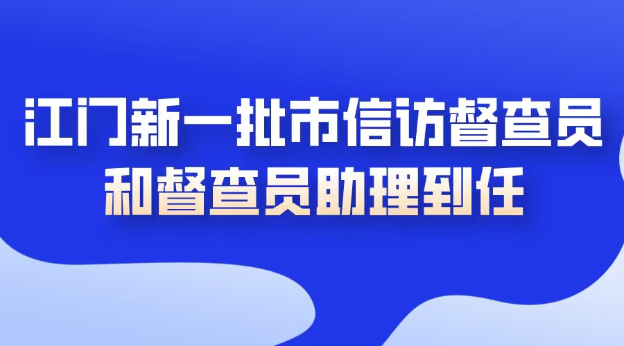 江门新一批市信访督查员和督查员助理到任